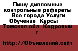 Пишу дипломные контрольные рефераты  - Все города Услуги » Обучение. Курсы   . Томская обл.,Кедровый г.